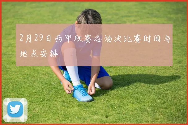 2月29日西甲联赛各场次比赛时间与地点安排