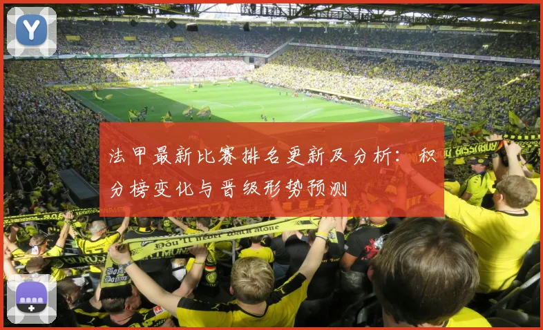 法甲最新比赛排名更新及分析:积分榜变化与晋级形势预测