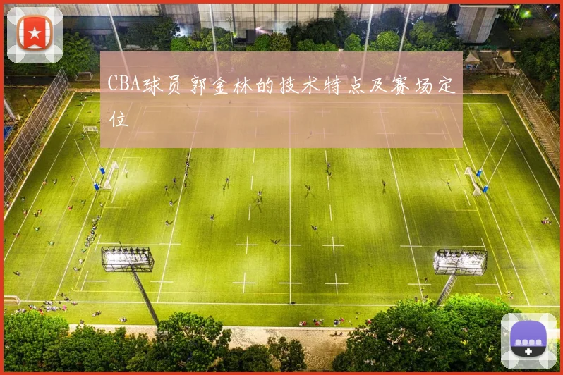CBA球员郭金林的技术特点及赛场定位