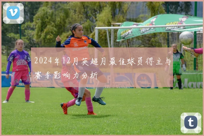 2024年12月英超月最佳球员得主与赛季影响力分析