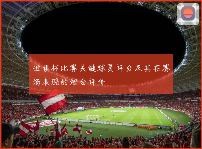 世俱杯比赛关键球员评分及其在赛场表现的综合评价