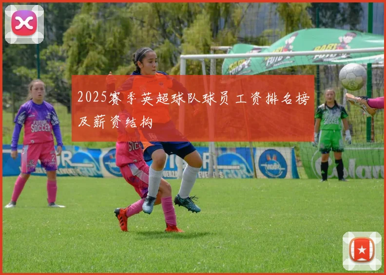 2025赛季英超球队球员工资排名榜及薪资结构