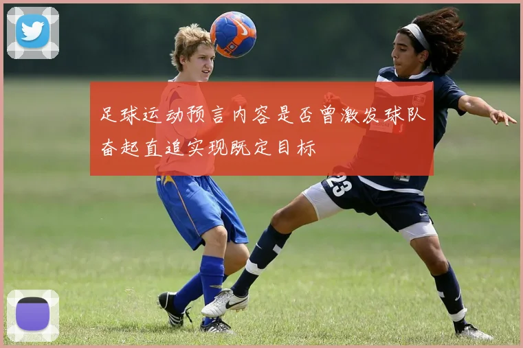 足球运动预言内容是否曾激发球队奋起直追实现既定目标