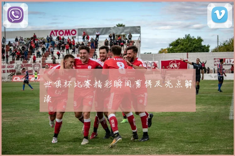 世俱杯比赛精彩瞬间剪辑及亮点解读