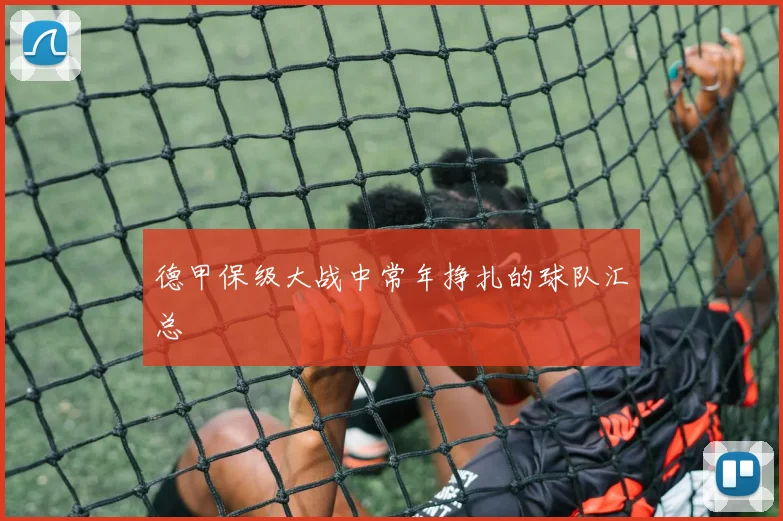 德甲保级大战中常年挣扎的球队汇总